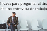 14 ideas para preguntar al final de una entrevista de trabajo