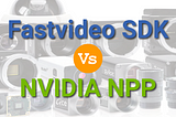 Fastvideo SDK vs NVIDIA NPP Library