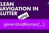 Clean Navigation en Flutter Usando Generated Routes