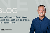 Top 10 Ways to Shift from Doing Things Right to Doing the Right Things