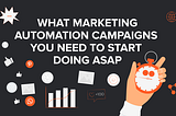 What Marketing Automation Campaigns You Need to Start Doing ASAP