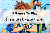 5 Games To Play If You Like Kingdom Hearts