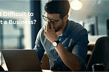 Is It Difficult to Start a Business?