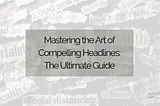 Mastering the Art of Compelling Headlines: The Ultimate Guide