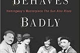 Discussion #5: Everybody Behaves Badly: The True Story Behind Hemingway’s Masterpiece The Sun Also…
