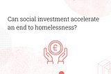 Can social investment accelerate an end to homelessness?