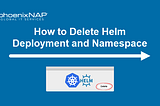 Delete Helm Deployment & Namespace {How-To} | phoenixNAP KB