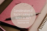 Considerations if You’re Looking to Retire in 2021