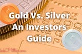 Gold Vs. Silver An Investors Guide