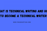 What is Technical Writing and How to Become a Technical Writer