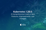 Kubernetes 1.28.0: A Comprehensive Look at New Features, Improvements, and Changes