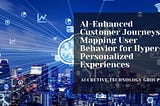 AI-Enhanced Customer Journeys: Mapping User Behavior for Hyper-Personalized Experiences