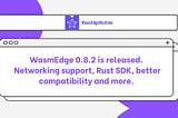 WasmEdge 0.8.2 is released. Networking support, Rust SDK, better compatibility and more.