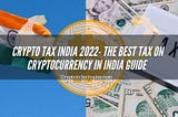 Crypto Tax India 2022- The Best Tax on Cryptocurrency in India Guide