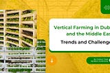 Vertical Farming in Dubai and the Middle East: Trends and Challenges