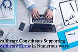 Healthcare Consultants — Supporting Healthcare Firms in Numerous Ways