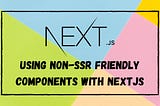 Using Non-SSR Friendly Components with Next.js