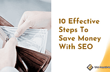 10 Effective Steps To Save Money With SEO