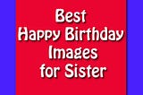 Happy Birthday Sister images with beautiful quotes.