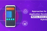 Approaches For Mobile Application Development – Native, Cross-platform, Hybrid, PWAs | Systango