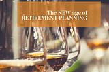 The NEW age of RETIREMENT PLANNING