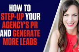 How to Step-Up Your Agency’s PR Game and Generate More Leads