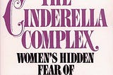 The Cinderella Complex: Women’s Hidden Fear of Independence