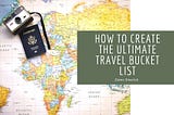 How to Create the Ultimate Travel Bucket List