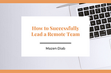 How to Successfully Lead a Remote Team