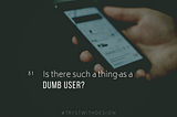 Is There Such a Thing as a Dumb User?