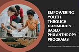 Empowering Youth through Community-Based Philanthropy Programs | Daniel Messerschmidt | Bonita…