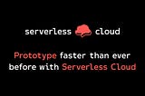 Prototype faster than ever before with Serverless Cloud