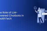 The Role of LLM-Powered Chatbots in Health-Tech