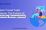 Custom Travel Tech Solutions The Future of Hospitality Management