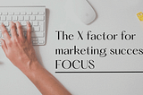 The X factor for marketing success: FOCUS 🔭