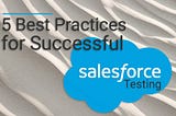 Five Best Practices for Successful Salesforce Testing