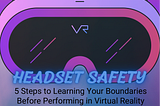Headset Safety: 5 Steps to Learning Your Boundaries Before Performing in Virtual Reality