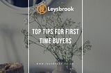 Top Tips For First Time Buyers | Advice Tips — Leysbrook
