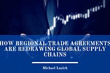 How Regional Trade Agreements Are Redrawing Global Supply Chains