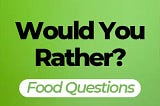 Would You Rather? Food Questions (Easy/Difficult/Gross)