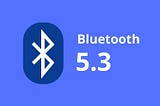Bluetooth 5.3 ile 5.0 arasındaki farklar nelerdir?