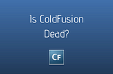 Is Adobe ColdFusion Dead? Programmers and CIOs Often Ask This Question