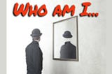 WHO AM I? : (PART 1: A QUICK RECAP)