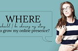 So, where should you be sharing to grow your online presence?
