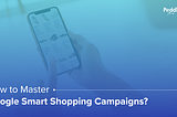 HOW TO MASTER GOOGLE SMART SHOPPING CAMPAIGNS?