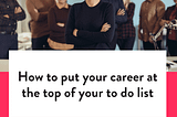 How to put your career at the top of your to do list