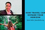 How Travel Can Expand Your Horizon | Jason Solis | Interests & Hobbies