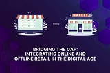 Why Should You Integrate Online & Offline Retail in the Digital Age