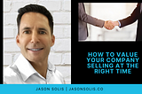 How to Value Your Company Selling at The Right Time | Jason Solis | Professional Overview