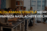 ULUSLARARASI STRATEJİ NEDİR, FİRMANIZA NASIL ADAPTE EDİLİR?